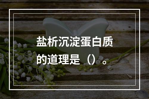 盐析沉淀蛋白质的道理是（）。