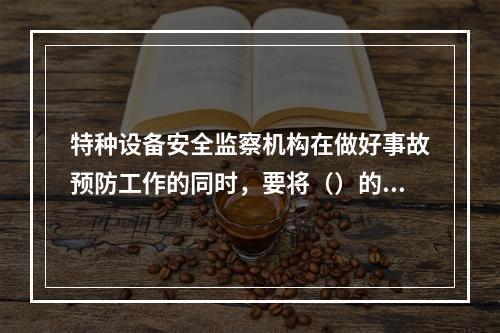 特种设备安全监察机构在做好事故预防工作的同时，要将（）的建立