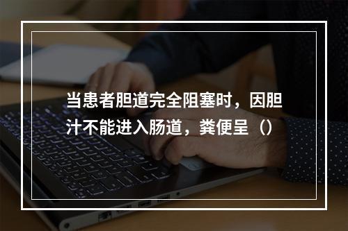 当患者胆道完全阻塞时，因胆汁不能进入肠道，粪便呈（）