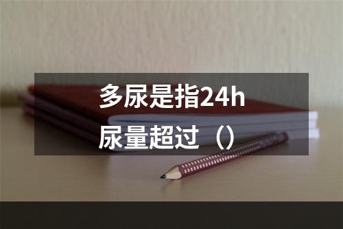 多尿是指24h尿量超过（）