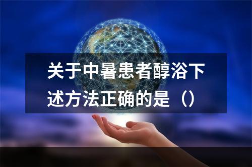 关于中暑患者醇浴下述方法正确的是（）