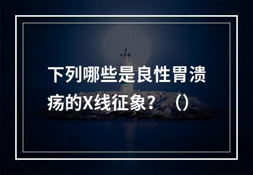 下列哪些是良性胃溃疡的X线征象？（）