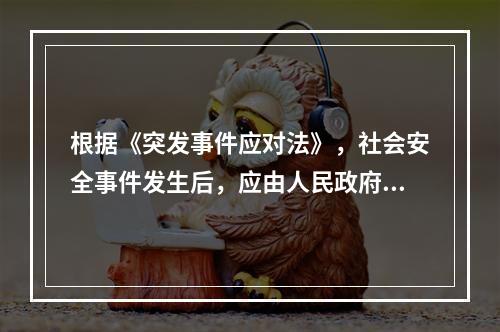 根据《突发事件应对法》，社会安全事件发生后，应由人民政府组织