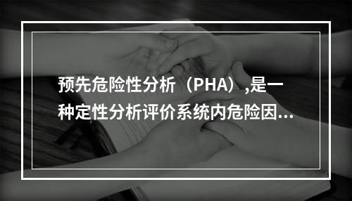 预先危险性分析（PHA）,是一种定性分析评价系统内危险因素和