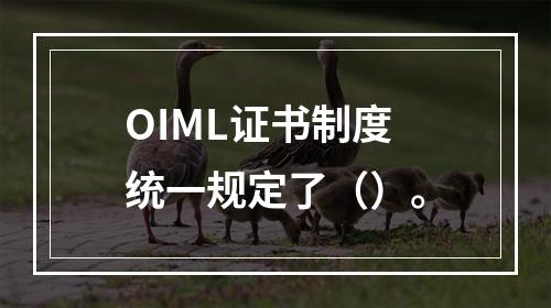 OIML证书制度统一规定了（）。