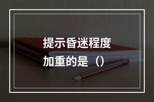 提示昏迷程度加重的是（）