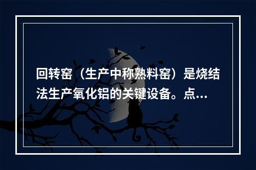 回转窑（生产中称熟料窑）是烧结法生产氧化铝的关键设备。点火时