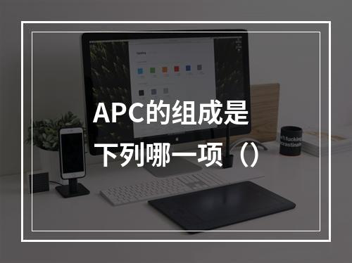 APC的组成是下列哪一项（）