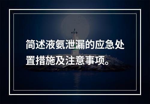 简述液氨泄漏的应急处置措施及注意事项。