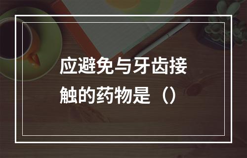 应避免与牙齿接触的药物是（）