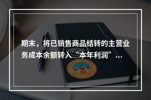 期末，将已销售商品结转的主营业务成本余额转入“本年利润”科目