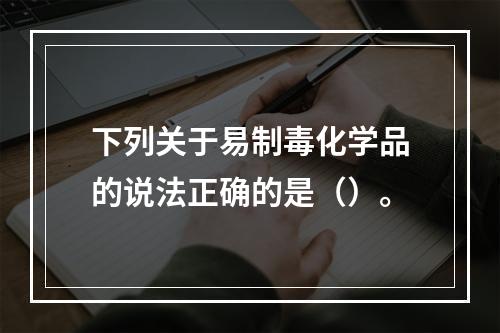 下列关于易制毒化学品的说法正确的是（）。