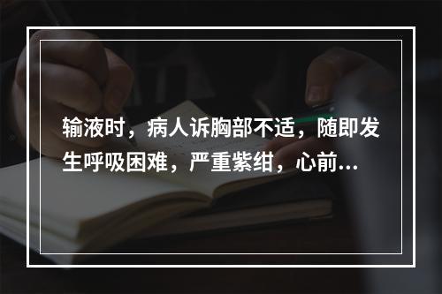 输液时，病人诉胸部不适，随即发生呼吸困难，严重紫绀，心前区听