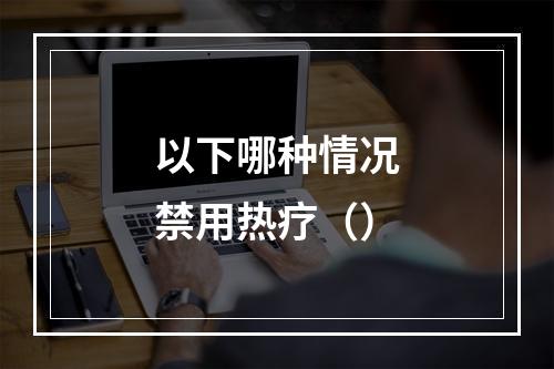 以下哪种情况禁用热疗（）