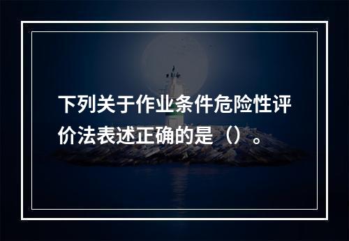 下列关于作业条件危险性评价法表述正确的是（）。