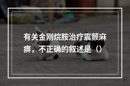 有关金刚烷胺治疗震颤麻痹，不正确的叙述是（）