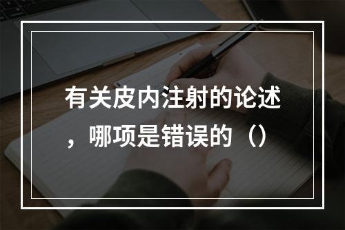 有关皮内注射的论述，哪项是错误的（）