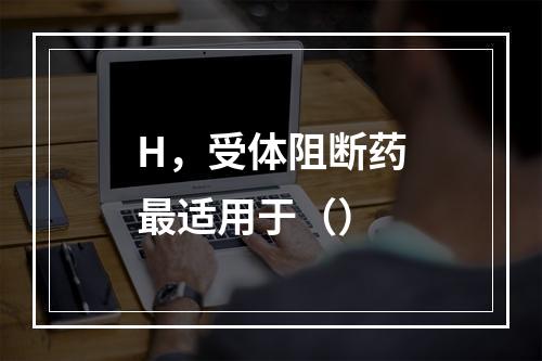 H，受体阻断药最适用于（）