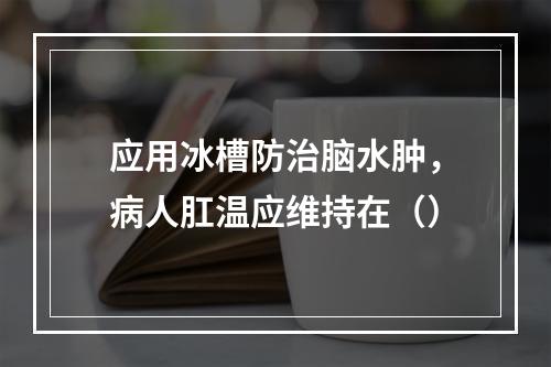 应用冰槽防治脑水肿，病人肛温应维持在（）