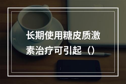 长期使用糖皮质激素治疗可引起（）