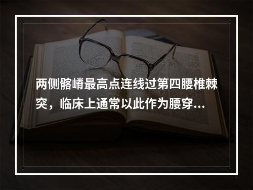 两侧髂嵴最高点连线过第四腰椎棘突，临床上通常以此作为腰穿的定