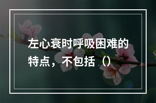 左心衰时呼吸困难的特点，不包括（）