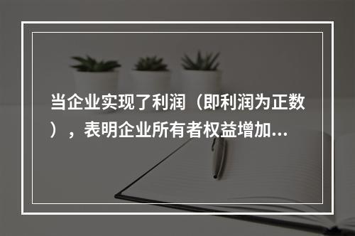 当企业实现了利润（即利润为正数），表明企业所有者权益增加，业