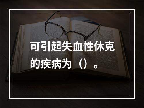 可引起失血性休克的疾病为（）。