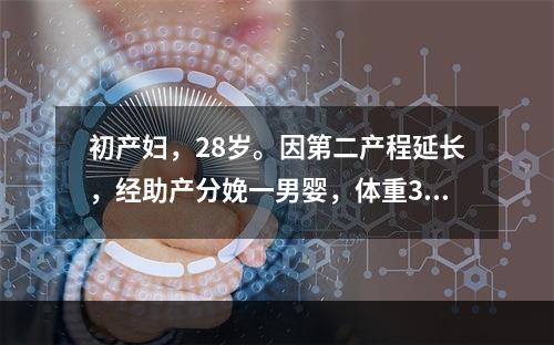 初产妇，28岁。因第二产程延长，经助产分娩一男婴，体重350