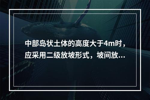 中部岛状土体的高度大于4m时，应采用二级放坡形式，坡间放坡平