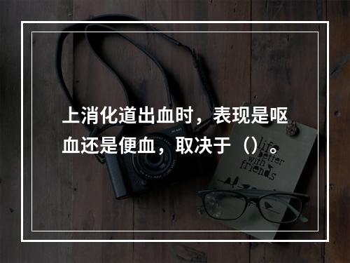 上消化道出血时，表现是呕血还是便血，取决于（）。