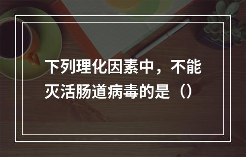 下列理化因素中，不能灭活肠道病毒的是（）