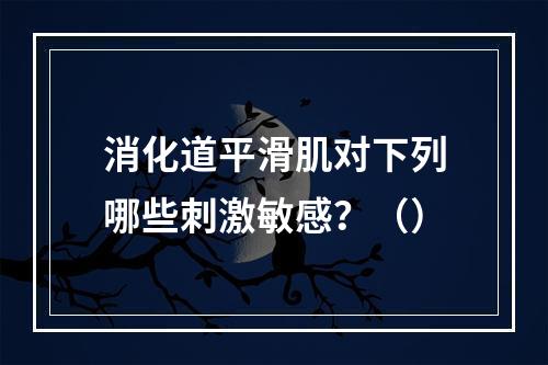 消化道平滑肌对下列哪些刺激敏感？（）