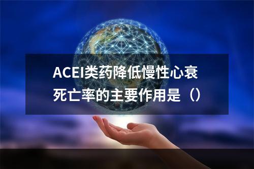 ACEI类药降低慢性心衰死亡率的主要作用是（）