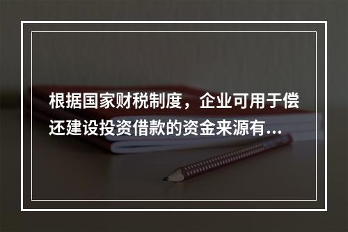 根据国家财税制度，企业可用于偿还建设投资借款的资金来源有（　