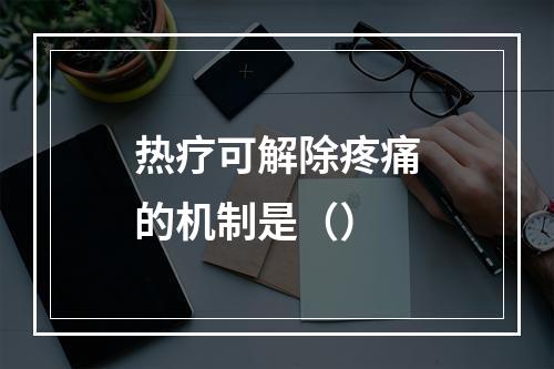 热疗可解除疼痛的机制是（）