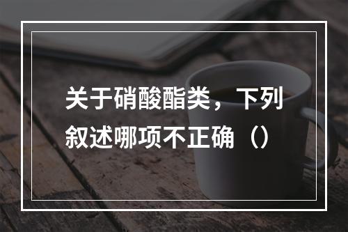 关于硝酸酯类，下列叙述哪项不正确（）