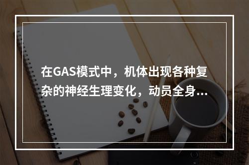 在GAS模式中，机体出现各种复杂的神经生理变化，动员全身的资