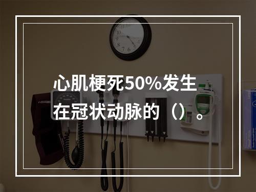 心肌梗死50%发生在冠状动脉的（）。