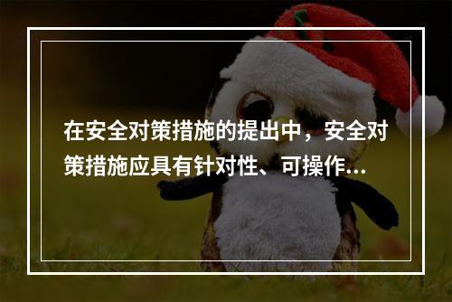 在安全对策措施的提出中，安全对策措施应具有针对性、可操作性和