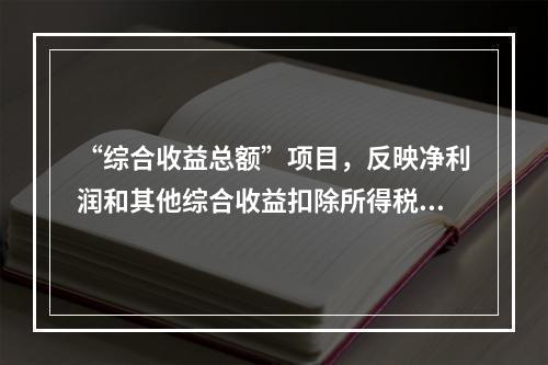 “综合收益总额”项目，反映净利润和其他综合收益扣除所得税影响