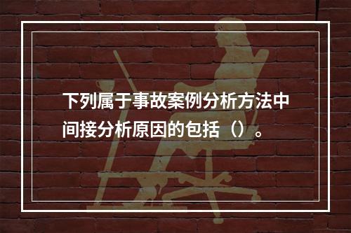 下列属于事故案例分析方法中间接分析原因的包括（）。