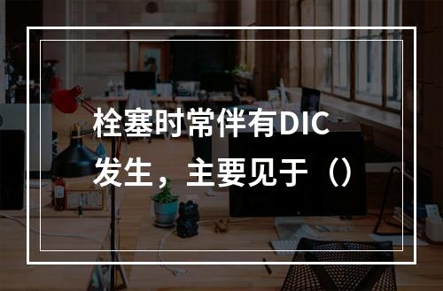 栓塞时常伴有DIC发生，主要见于（）