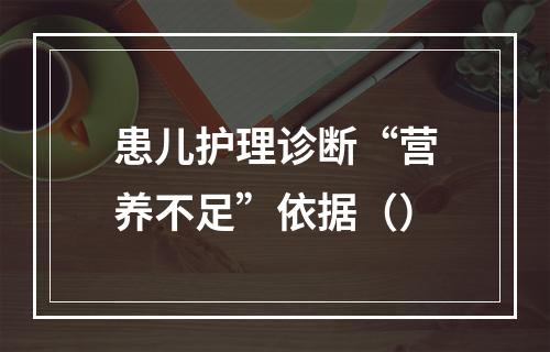 患儿护理诊断“营养不足”依据（）