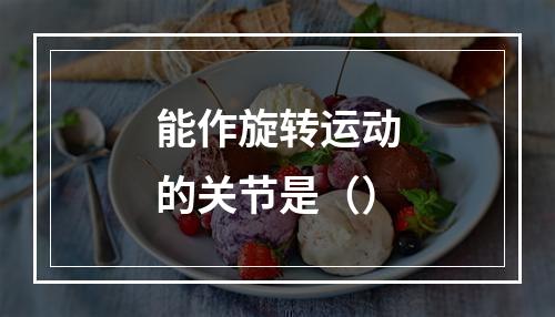 能作旋转运动的关节是（）