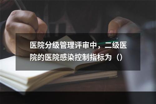 医院分级管理评审中，二级医院的医院感染控制指标为（）