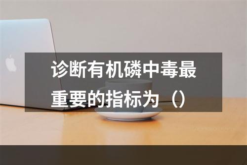 诊断有机磷中毒最重要的指标为（）