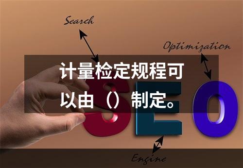 计量检定规程可以由（）制定。