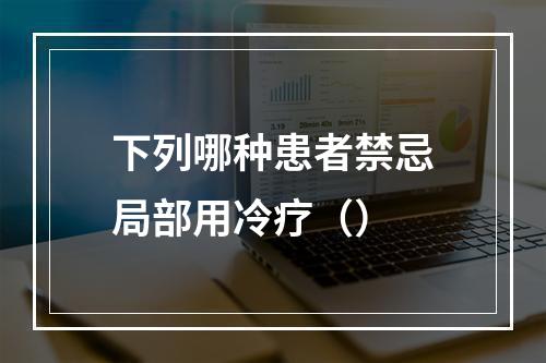 下列哪种患者禁忌局部用冷疗（）