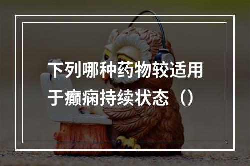 下列哪种药物较适用于癫痫持续状态（）